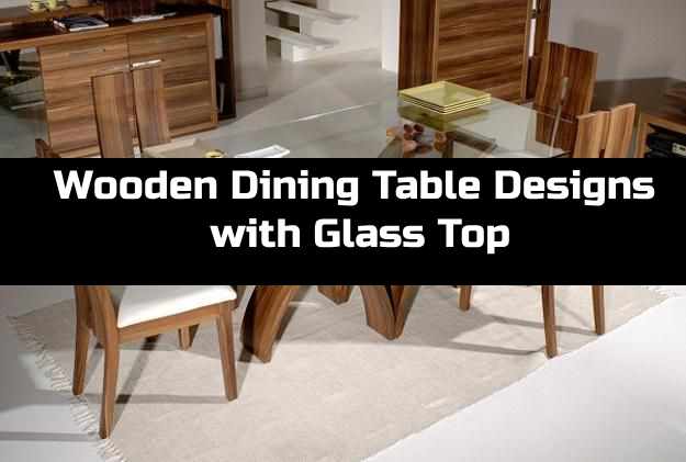 Wooden Dining Table Designs with Glass Top